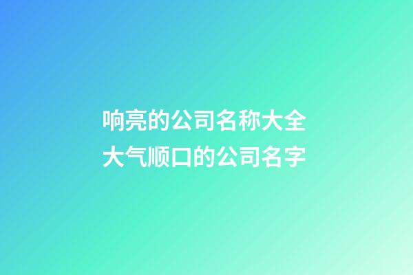 响亮的公司名称大全 大气顺口的公司名字-第1张-公司起名-玄机派